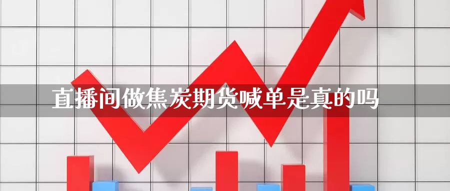 直播间做焦炭期货喊单是真的吗_https://www.handanzhibo.com.cn_EIA原油期货喊单_第1张